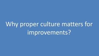 216
Why proper culture matters for
improvements?
 