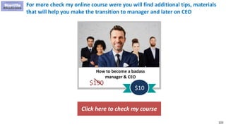 220
How to become a badass
manager & CEO
$190
$10
For more check my online course were you will find additional tips, materials
that will help you make the transition to manager and later on CEO
Click here to check my course
 
