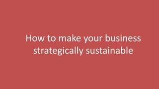 221
How to make your business
strategically sustainable
 