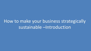 222
How to make your business strategically
sustainable –Introduction
 