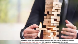 224
However, in the long-run this may be not sufficient. You have to make your business
sustainable also in the long run. This is what we will explore in this section
 