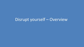 253
Disrupt yourself – Overview
 