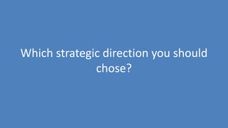 262
Which strategic direction you should
chose?
 