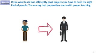 27
If you want to do fast, efficiently good projects you have to have the right
kind of people. You can say that preparation starts with proper teaching
 