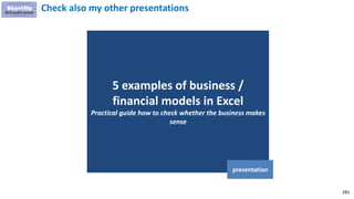 281
5 examples of business /
financial models in Excel
Practical guide how to check whether the business makes
sense
presentation
Check also my other presentations
 