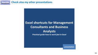 284
Excel shortcuts for Management
Consultants and Business
Analysts
Practical guide how to work fast in Excel
presentation
Check also my other presentations
 