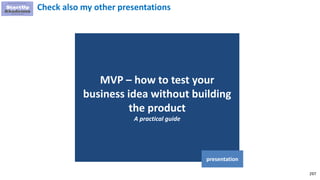 297
MVP – how to test your
business idea without building
the product
A practical guide
presentation
Check also my other presentations
 