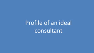 33
Profile of an ideal
consultant
 