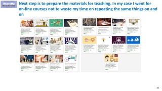 45
Next step is to prepare the materials for teaching. In my case I went for
on-line courses not to waste my time on repeating the same things on and
on
 