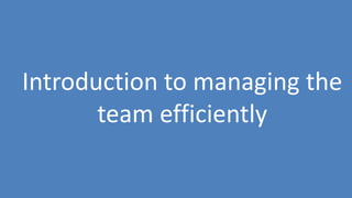 49
Introduction to managing the
team efficiently
 