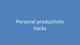 7
Personal productivity
hacks
 