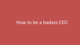 73
How to be a badass CEO
 