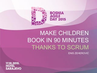 MAKE CHILDREN
BOOK IN 90 MINUTES
THANKS TO SCRUM
ENIS ZEHEROVIĆ
 