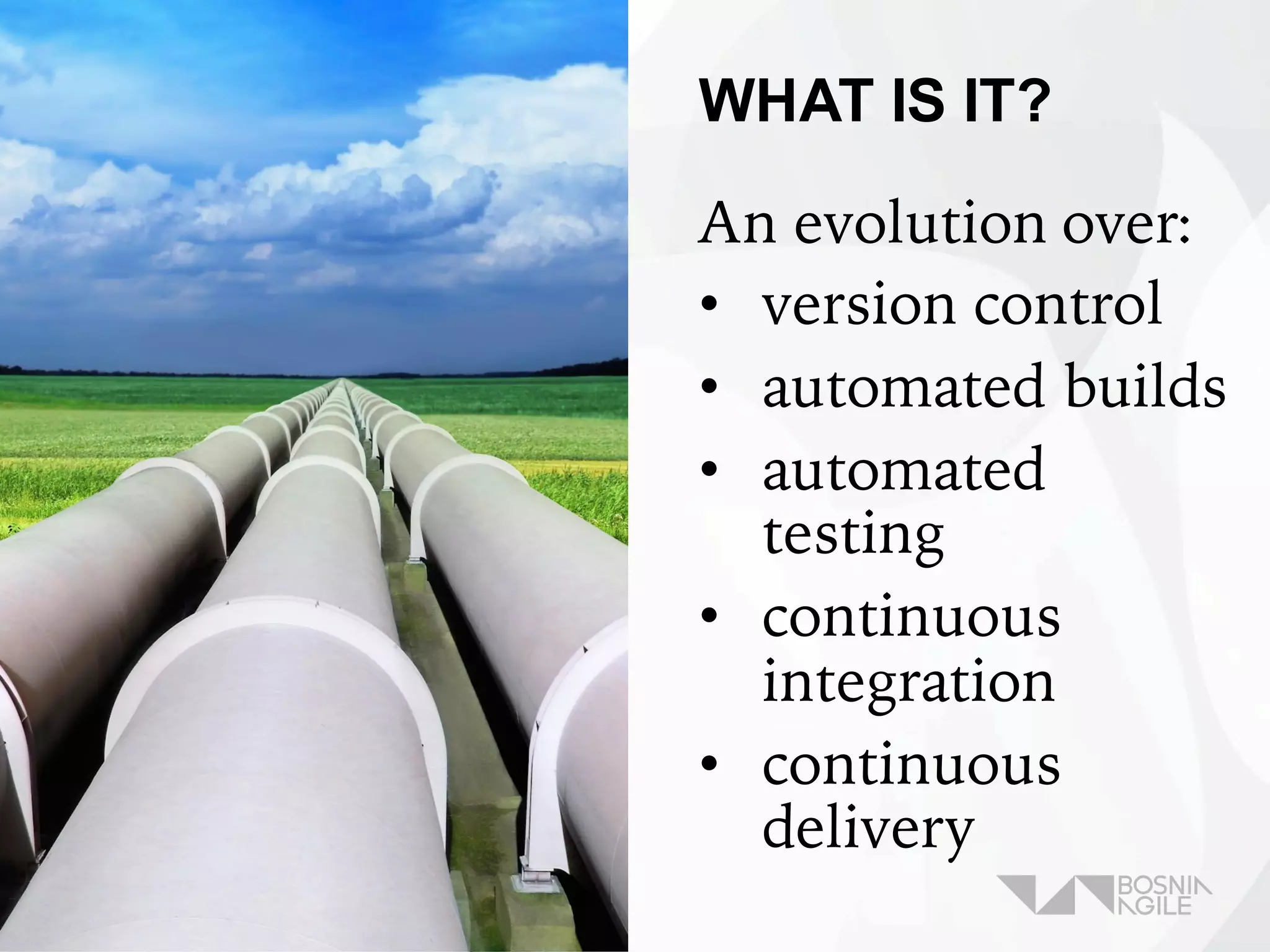 WHAT IS IT?
An evolution over:
• version control
• automated builds
• automated
testing
• continuous
integration
• continuous
delivery
 