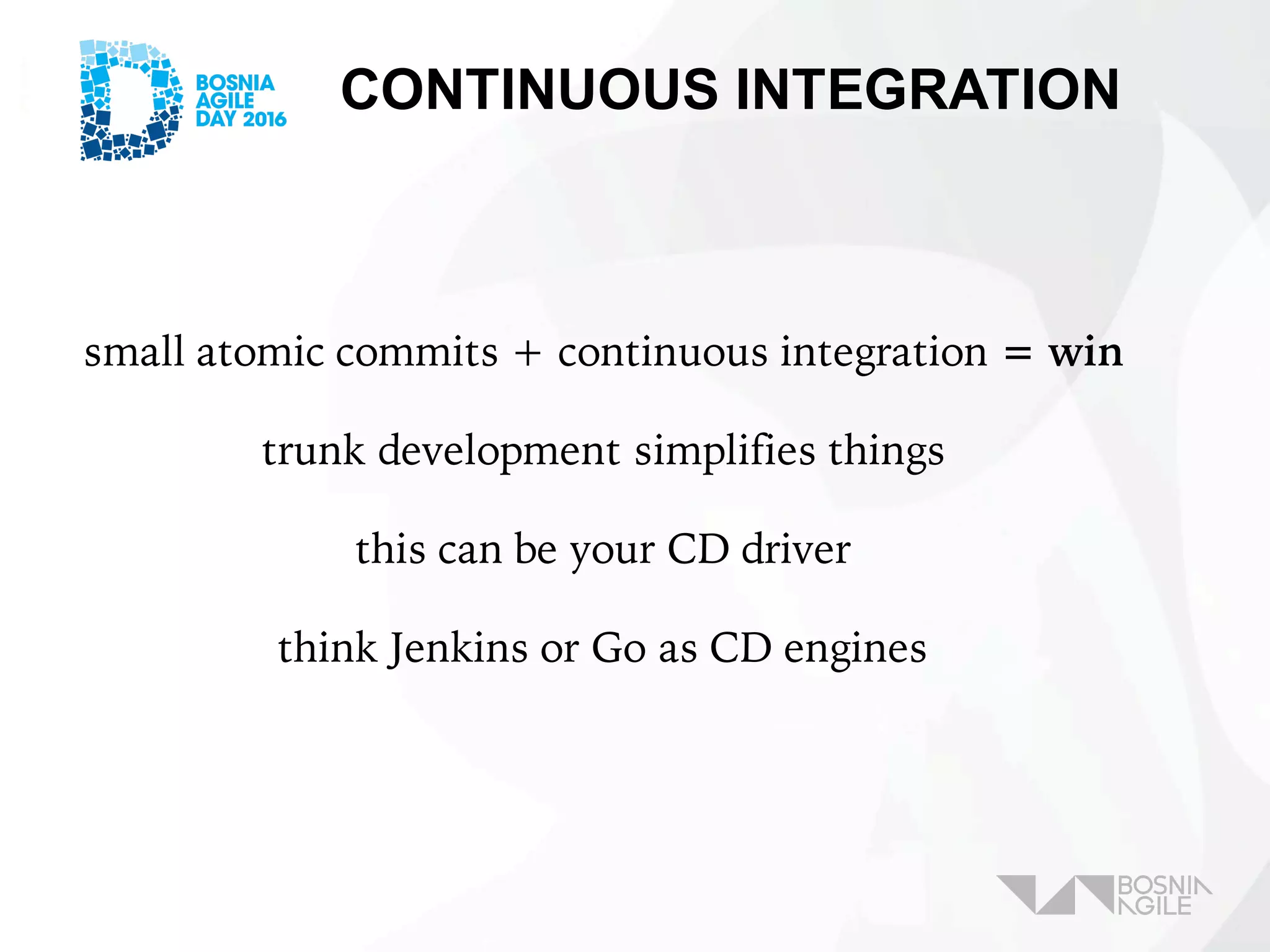 CONTINUOUS INTEGRATION
small atomic commits + continuous integration = win
trunk development simplifies things
this can be your CD driver
think Jenkins or Go as CD engines
 