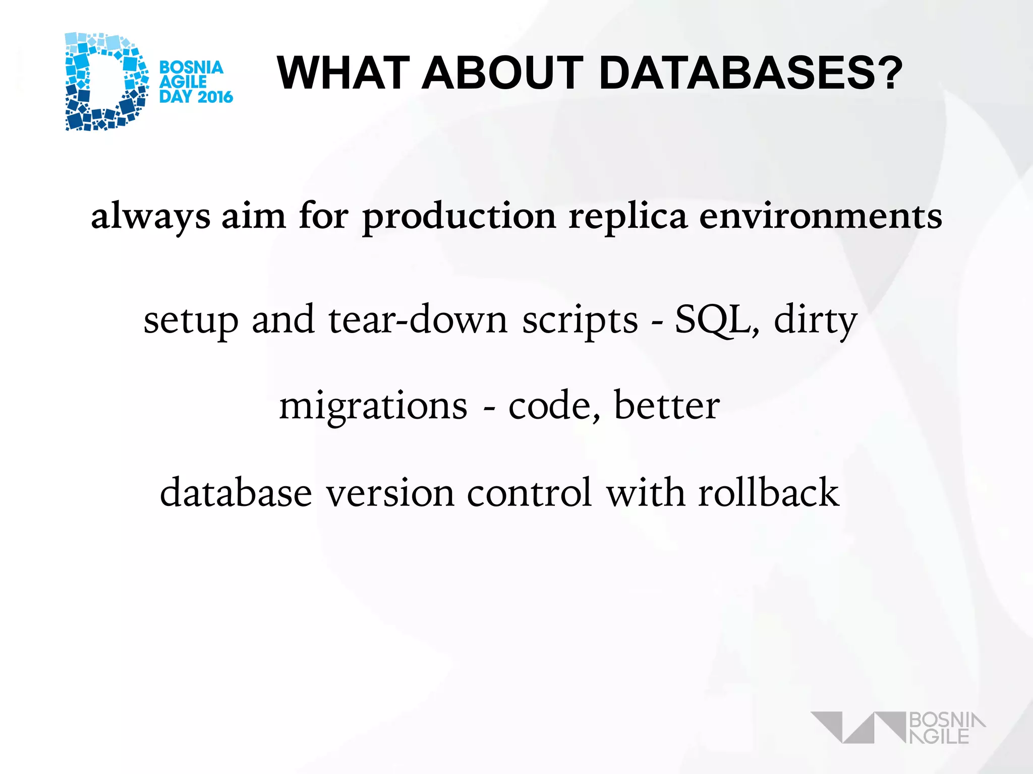 WHAT ABOUT DATABASES?
setup and tear-down scripts - SQL, dirty
migrations - code, better
database version control with rollback
always aim for production replica environments
 