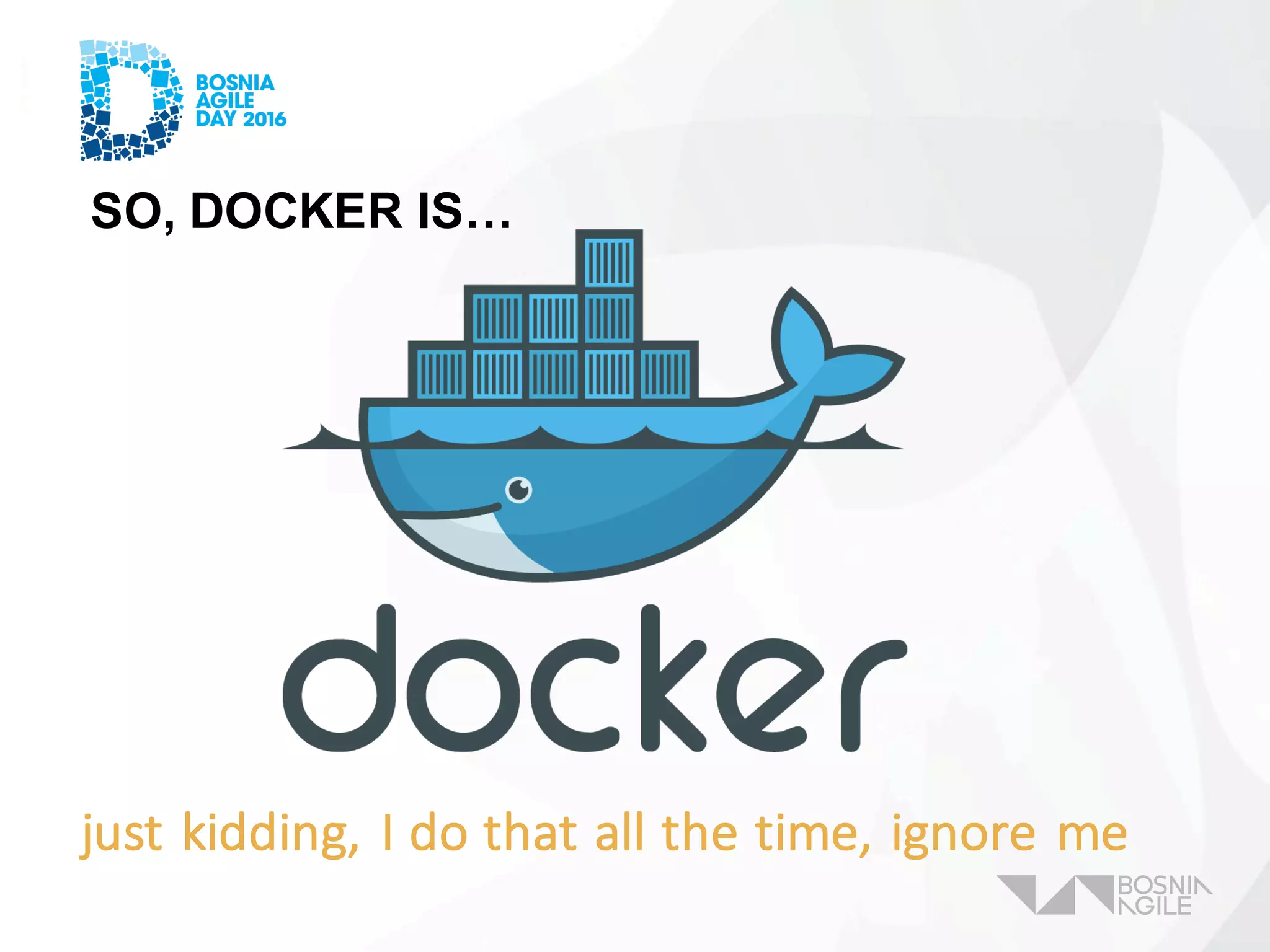 SO, DOCKER IS…
just	kidding,	I	do	that	all	the	time,	ignore	me
 