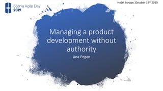 Managing a product
development without
authority
Ana Pegan
Hotel Europe, October 19th 2019
 