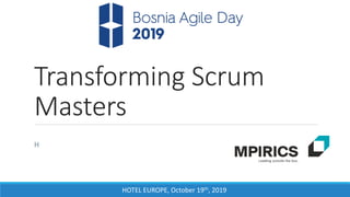 HOTEL EUROPE, October 19th, 2019
Transforming Scrum
Masters
H
 