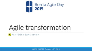 HOTEL EUROPE, October 19th, 2019
Agile transformation
RAIFFEISEN BANK DD BIH
 