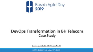 HOTEL EUROPE, October 19th, 2019
DevOps Transformation in BH Telecom
Case Study
Jasmin Ahmetbašić, Edin Husejnefendić
 