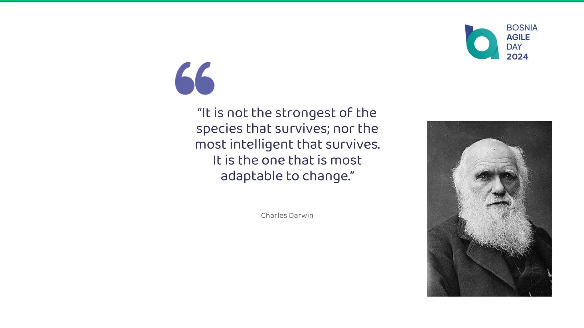 “It is not the strongest of the
species that survives; nor the
most intelligent that survives.
It is the one that is most
adaptable to change.”
Charles Darwin
 