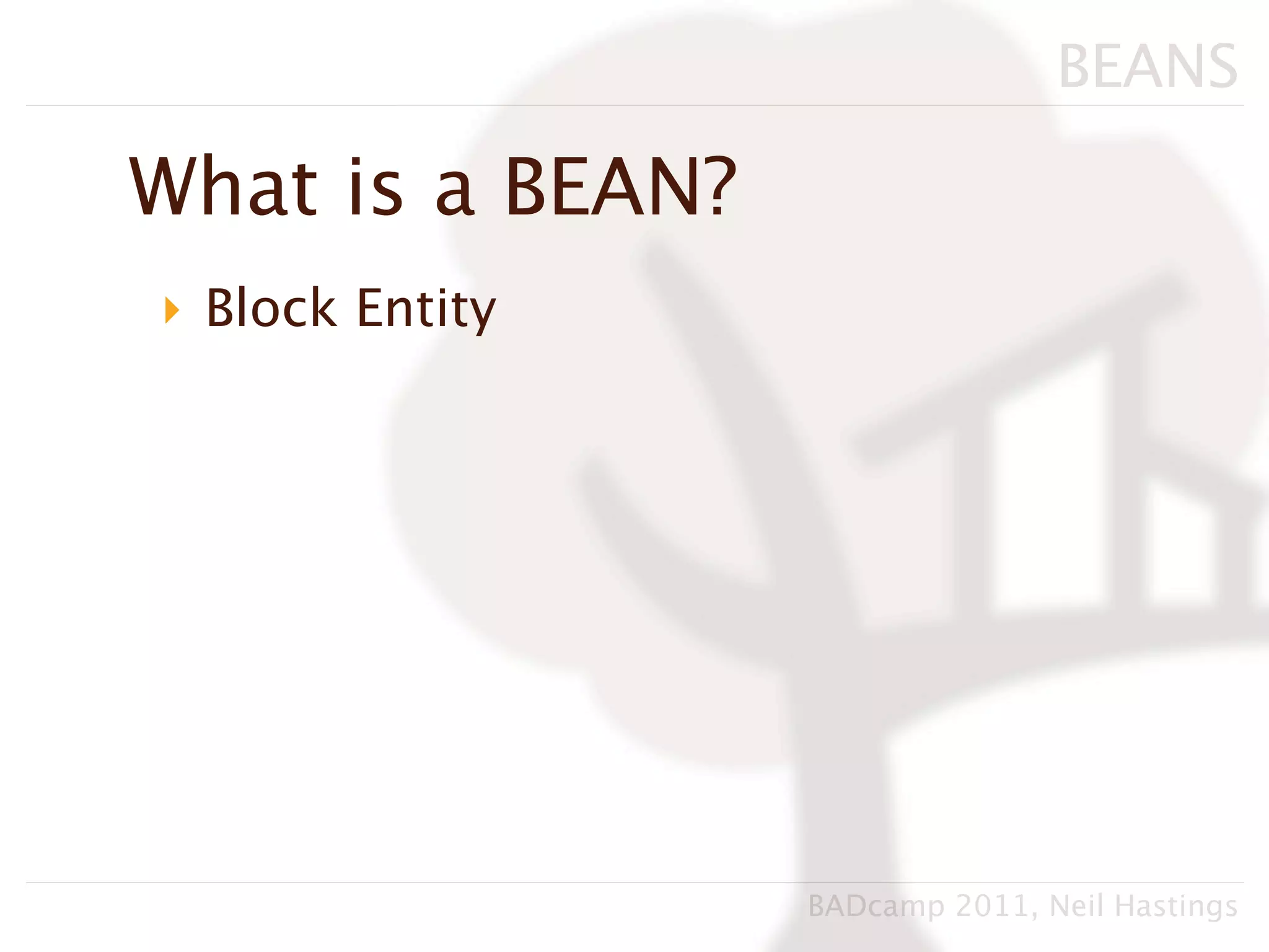 BEANS

What is a BEAN?
‣ Block Entity




                  BADcamp 2011, Neil Hastings
 