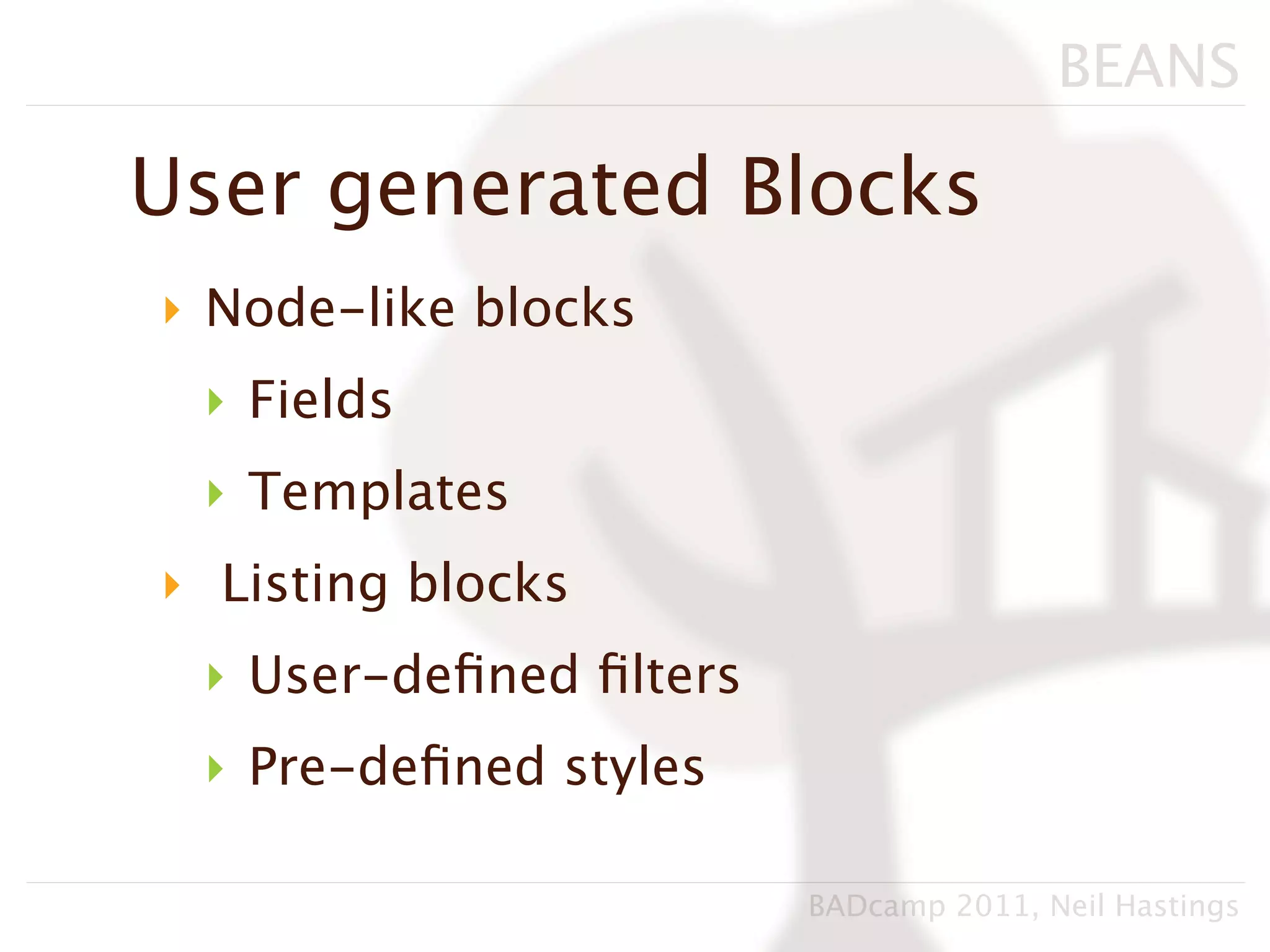 BEANS

User generated Blocks
‣ Node-like blocks
 ‣ Fields
 ‣ Templates
‣ Listing blocks
 ‣ User-deﬁned ﬁlters
 ‣ Pre-deﬁned styles

                        BADcamp 2011, Neil Hastings
 