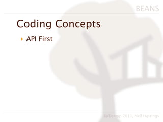 BEANS

Coding Concepts
‣ API First




                  BADcamp 2011, Neil Hastings
 