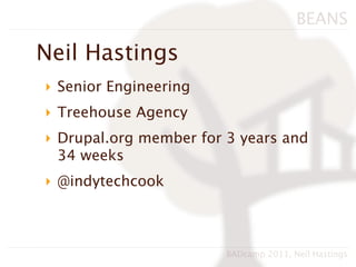BEANS

Neil Hastings
‣ Senior Engineering
‣ Treehouse Agency
‣ Drupal.org member for 3 years and
  34 weeks
‣ @indytechcook



                        BADcamp 2011, Neil Hastings
 