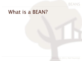 BEANS

What is a BEAN?




                  BADcamp 2011, Neil Hastings
 