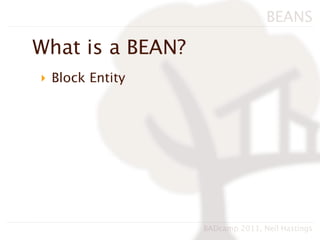 BEANS

What is a BEAN?
‣ Block Entity




                  BADcamp 2011, Neil Hastings
 