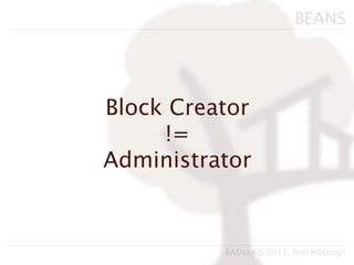 BEANS




Block Creator
     !=
Administrator


          BADcamp 2011, Neil Hastings
 
