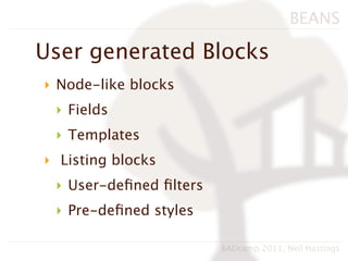 BEANS

User generated Blocks
‣ Node-like blocks
 ‣ Fields
 ‣ Templates
‣ Listing blocks
 ‣ User-deﬁned ﬁlters
 ‣ Pre-deﬁned styles

                        BADcamp 2011, Neil Hastings
 