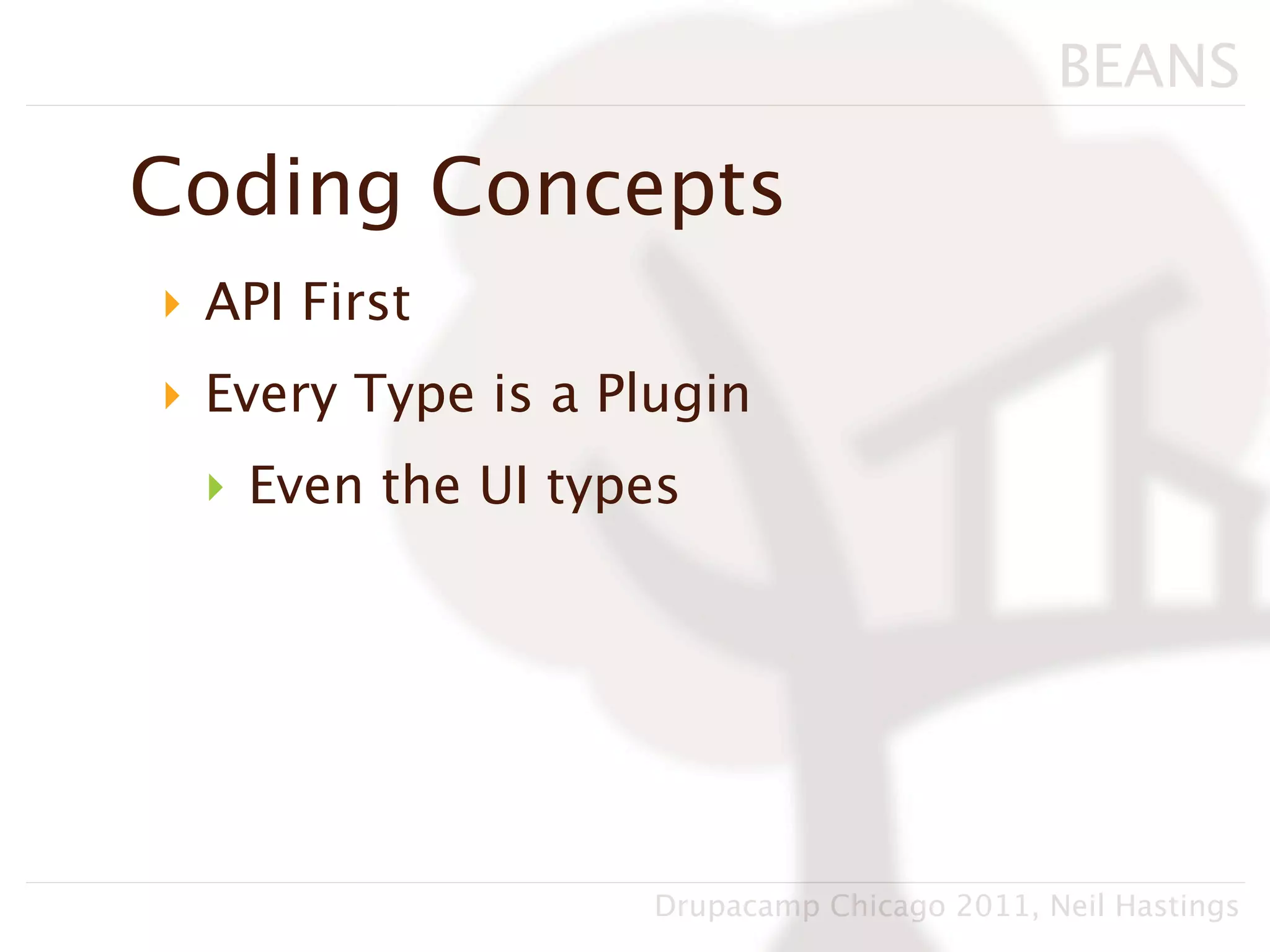 BEANS

Coding Concepts
‣ API First
‣ Every Type is a Plugin
 ‣ Even the UI types




                    Drupacamp Chicago 2011, Neil Hastings
 