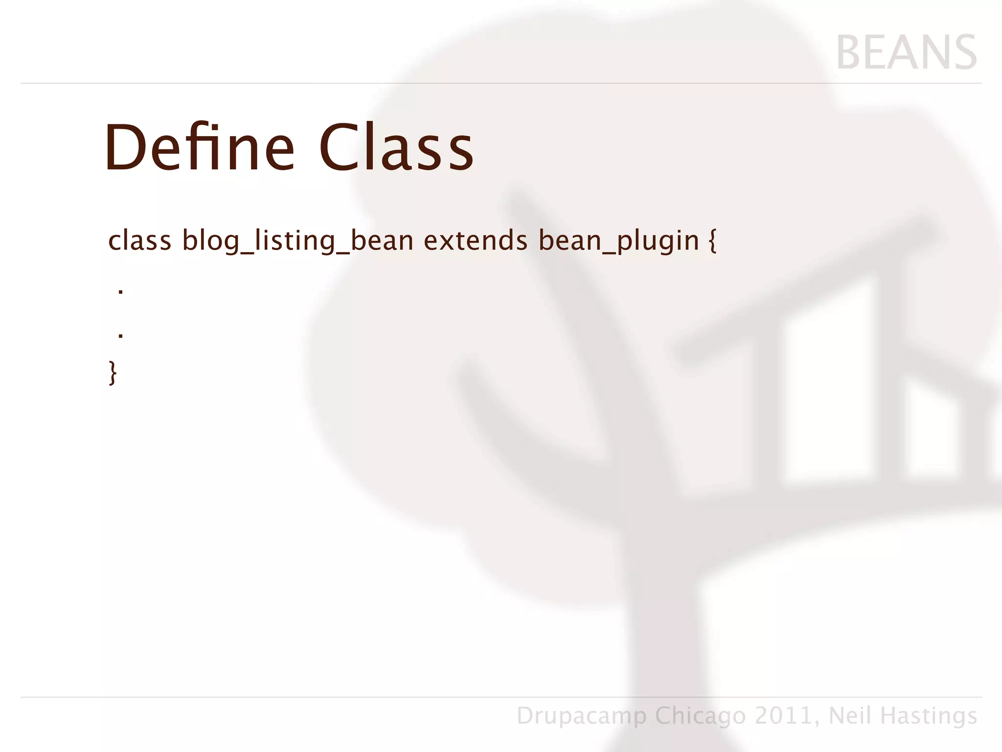 BEANS

Deﬁne Class
class blog_listing_bean extends bean_plugin {
.
.
}




                              Drupacamp Chicago 2011, Neil Hastings
 