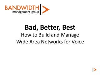 Bad, Better, Best
How to Build and Manage
Wide Area Networks for Voice
 