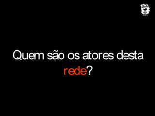 Quem são os atores desta
rede?

 