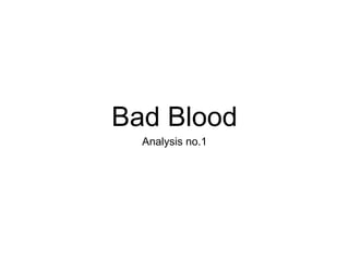 Bad Blood
Analysis no.1
 