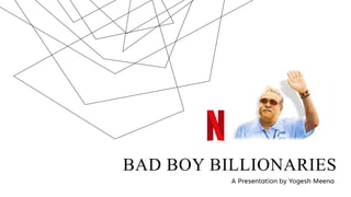 BAD BOY BILLIONARIES
A Presentation by Yogesh Meena
 