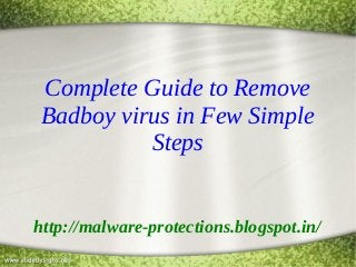 Complete Guide to Remove
Badboy virus in Few Simple
Steps
http://malware-protections.blogspot.in/
 