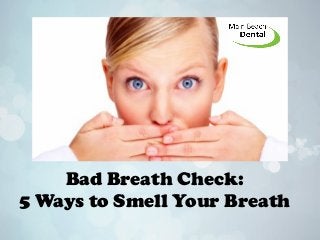Bad Breath Check:
5 Ways to Smell Your Breath
 