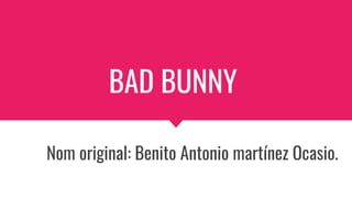 BAD BUNNY
Nom original: Benito Antonio martínez Ocasio.
 