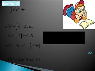 This is still a product, so we
need to use integration by
parts again.
Example 3:
2 x
x e dx∫
2
2x x
x e e x dx− ⋅∫
2
2x x
x e xe dx− ∫
( )2
2x x x
x e xe e dx− − ∫
2
2 2x x x
x e xe e C− + +
 
