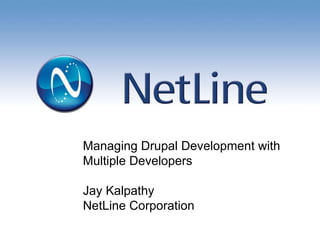 Managing Drupal Development with  Multiple Developers Jay Kalpathy NetLine Corporation 
