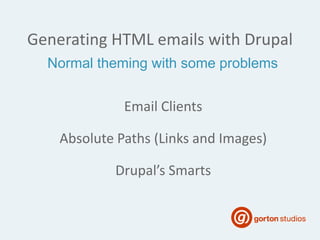 Generating HTML emails with Drupal
Email Clients
Absolute Paths (Links and Images)
Drupal’s Smarts
Normal theming with some problems
 