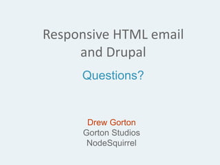 Responsive HTML email
and Drupal
Questions?
Drew Gorton
Gorton Studios
NodeSquirrel
 
