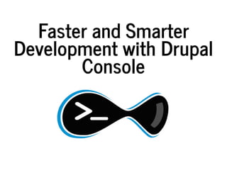 Faster	and	Smarter
Development	with	Drupal
Console
 