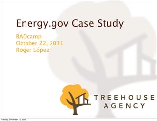 Energy.gov Case Study
               BADcamp
               October 22, 2011
               Roger López




Tuesday, December 13, 2011
 