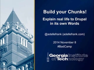 Build your Chunks! 
Explain real life to Drupal 
in its own Words 
@adellefrank (adellefrank.com) 
2014 November 8 
#BadCamp 
 